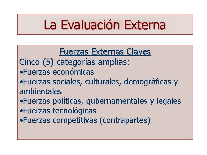 La Evaluación Externa Fuerzas Externas Claves Cinco (5) categorías amplias: • Fuerzas económicas •