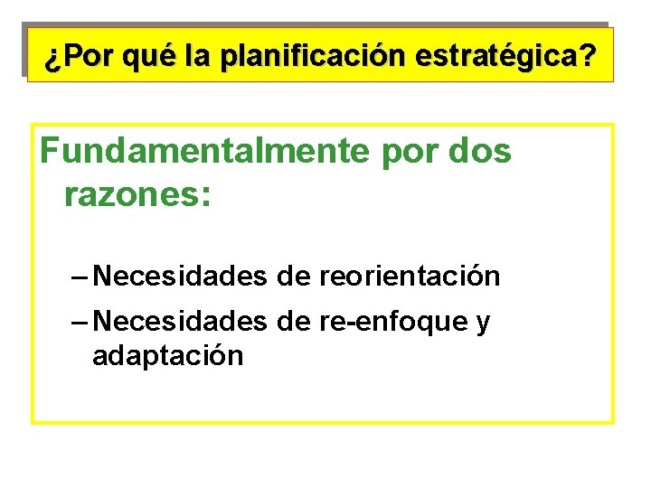 ¿Por qué la planificación estratégica? Fundamentalmente por dos razones: – Necesidades de reorientación –