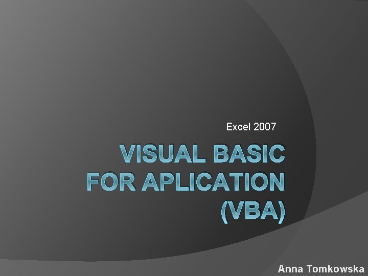 Excel 2007 VISUAL BASIC FOR APLICATION (VBA) Anna Tomkowska 