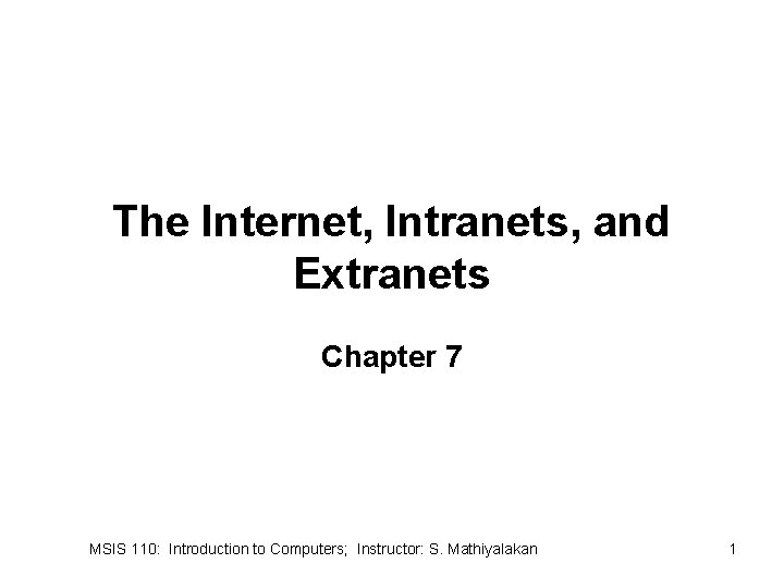 The Internet, Intranets, and Extranets Chapter 7 MSIS 110: Introduction to Computers; Instructor: S.