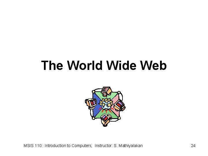 The World Wide Web MSIS 110: Introduction to Computers; Instructor: S. Mathiyalakan 24 