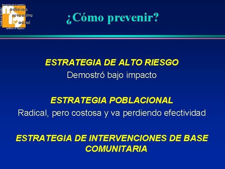 ¿Cómo prevenir? ESTRATEGIA DE ALTO RIESGO Demostró bajo impacto ESTRATEGIA POBLACIONAL Radical, pero costosa