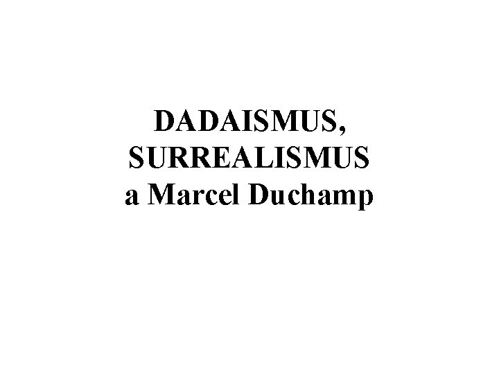 DADAISMUS, SURREALISMUS a Marcel Duchamp 