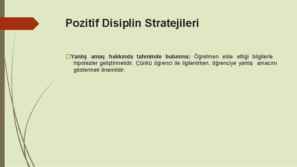 Pozitif Disiplin Stratejileri �Yanlış amaç hakkında tahminde bulunma: Öğretmen elde ettiği bilgilerle hipotezler geliştirmelidir. Pozitif Disiplin Stratejileri �Yanlış amaç hakkında tahminde bulunma: Öğretmen elde ettiği bilgilerle hipotezler geliştirmelidir.