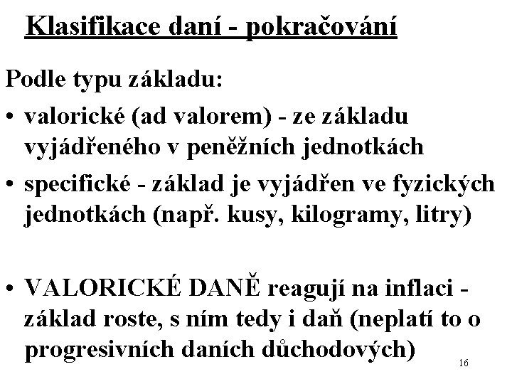 Klasifikace daní - pokračování Podle typu základu: • valorické (ad valorem) - ze základu