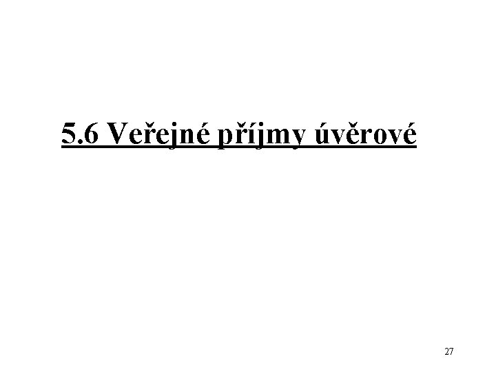 5. 6 Veřejné příjmy úvěrové 27 