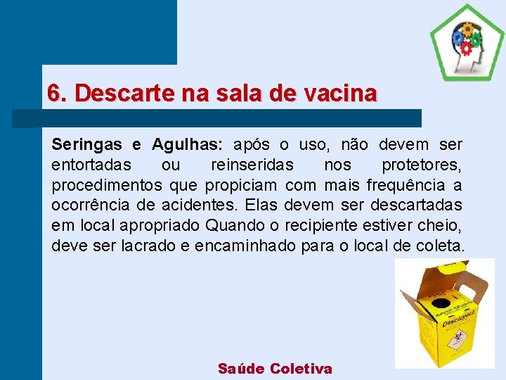 6. Descarte na sala de vacina Seringas e Agulhas: após o uso, não devem