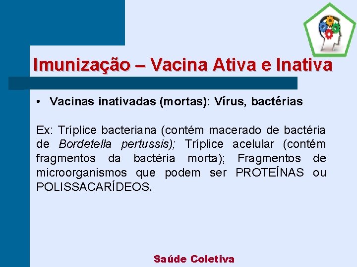 Imunização – Vacina Ativa e Inativa • Vacinas inativadas (mortas): Vírus, bactérias Ex: Tríplice