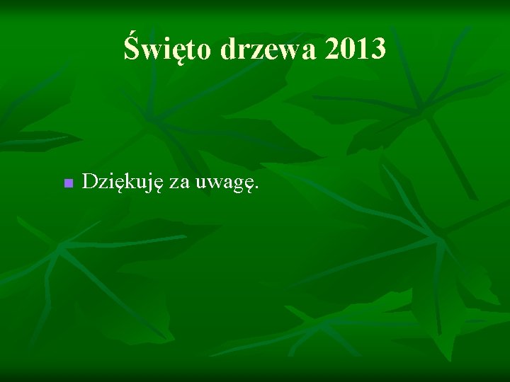 Święto drzewa 2013 n Dziękuję za uwagę. 