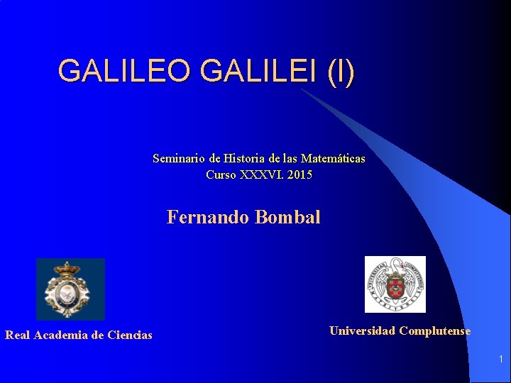GALILEO GALILEI (I) Seminario de Historia de las Matemáticas Curso XXXVI. 2015 Fernando Bombal GALILEO GALILEI (I) Seminario de Historia de las Matemáticas Curso XXXVI. 2015 Fernando Bombal
