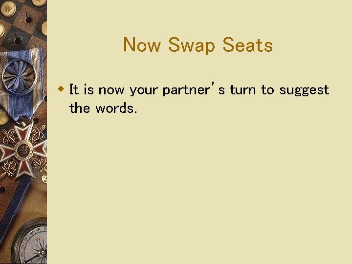 Now Swap Seats w It is now your partner’s turn to suggest the words. Now Swap Seats w It is now your partner’s turn to suggest the words.