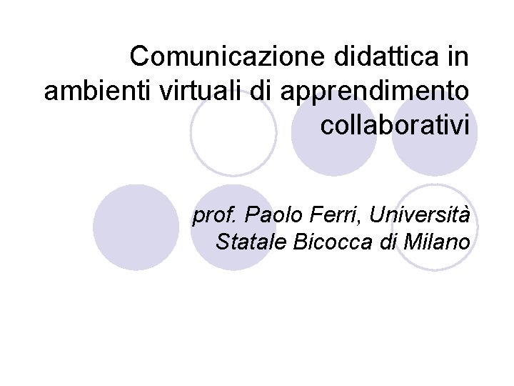 Comunicazione didattica in ambienti virtuali di apprendimento collaborativi prof. Paolo Ferri, Università Statale Bicocca