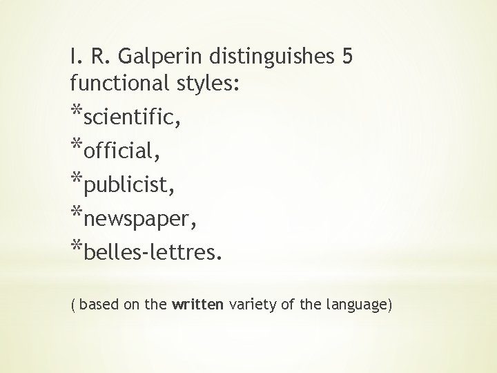 I. R. Galperin distinguishes 5 functional styles: *scientific, *official, *publicist, *newspaper, *belles-lettres. ( based