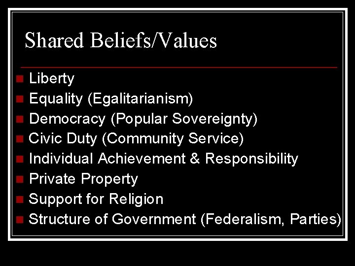 Shared Beliefs/Values Liberty n Equality (Egalitarianism) n Democracy (Popular Sovereignty) n Civic Duty (Community