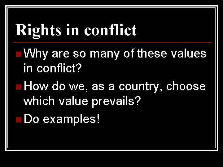 Rights in conflict n Why are so many of these values in conflict? n