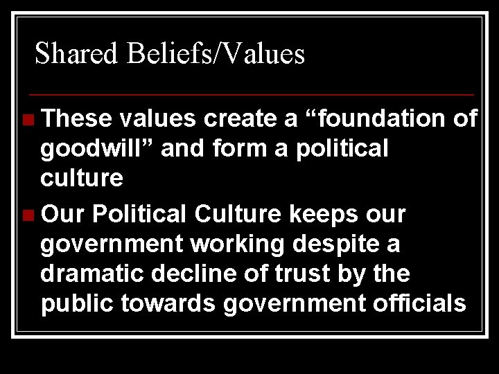 Shared Beliefs/Values n These values create a “foundation of goodwill” and form a political