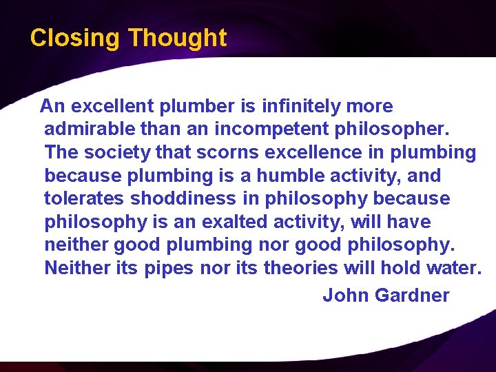 Closing Thought An excellent plumber is infinitely more admirable than an incompetent philosopher. The
