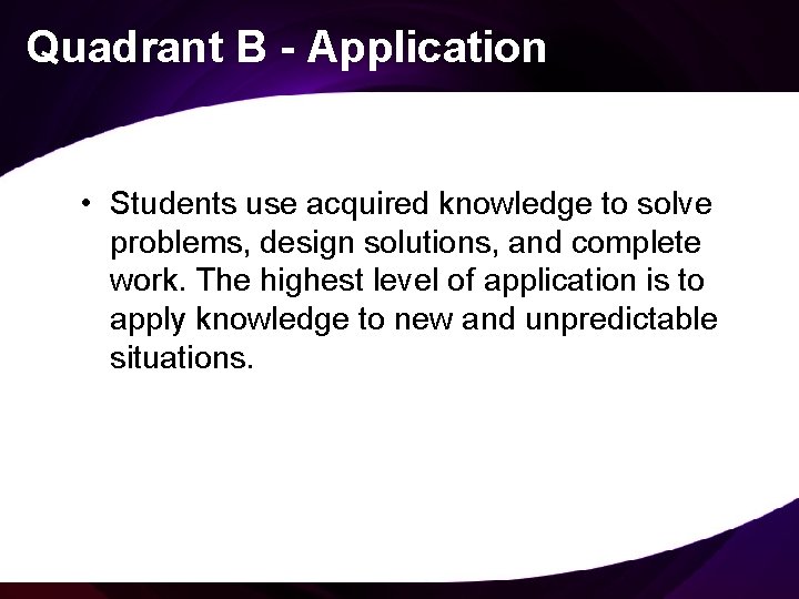 Quadrant B - Application • Students use acquired knowledge to solve problems, design solutions,