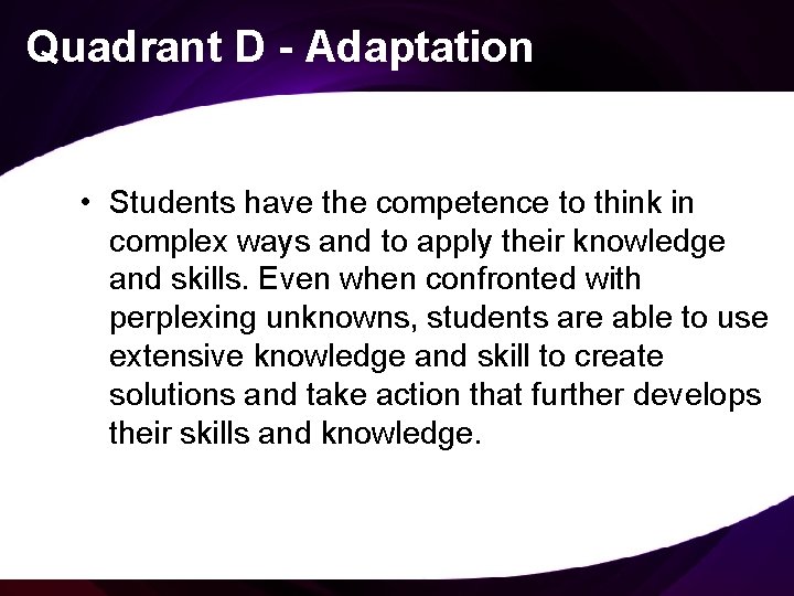 Quadrant D - Adaptation • Students have the competence to think in complex ways