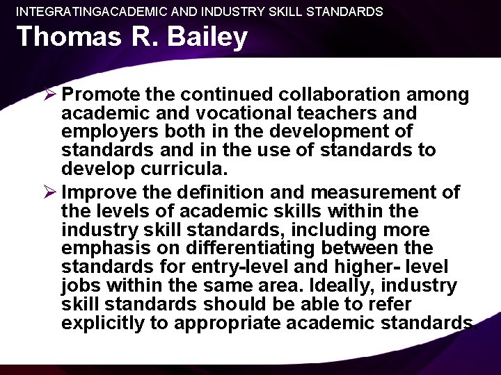INTEGRATINGACADEMIC AND INDUSTRY SKILL STANDARDS Thomas R. Bailey Ø Promote the continued collaboration among