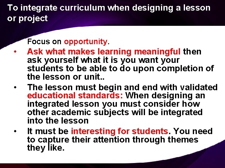 To integrate curriculum when designing a lesson or project • Focus on opportunity. •