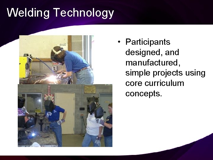 Welding Technology • Participants designed, and manufactured, simple projects using core curriculum concepts. 