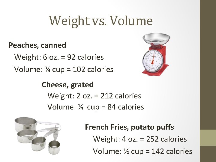 Weight vs. Volume Peaches, canned Weight: 6 oz. = 92 calories Volume: ¾ cup Weight vs. Volume Peaches, canned Weight: 6 oz. = 92 calories Volume: ¾ cup