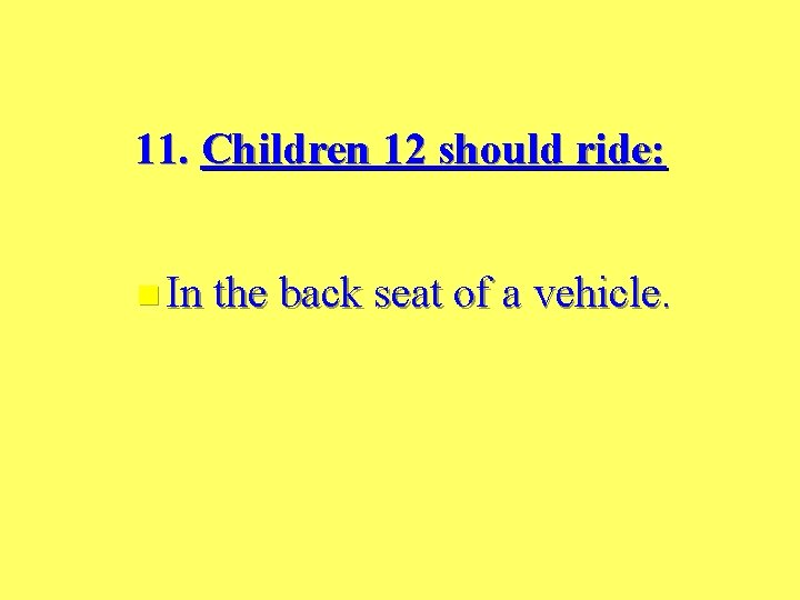 11. Children 12 should ride: n In the back seat of a vehicle. 