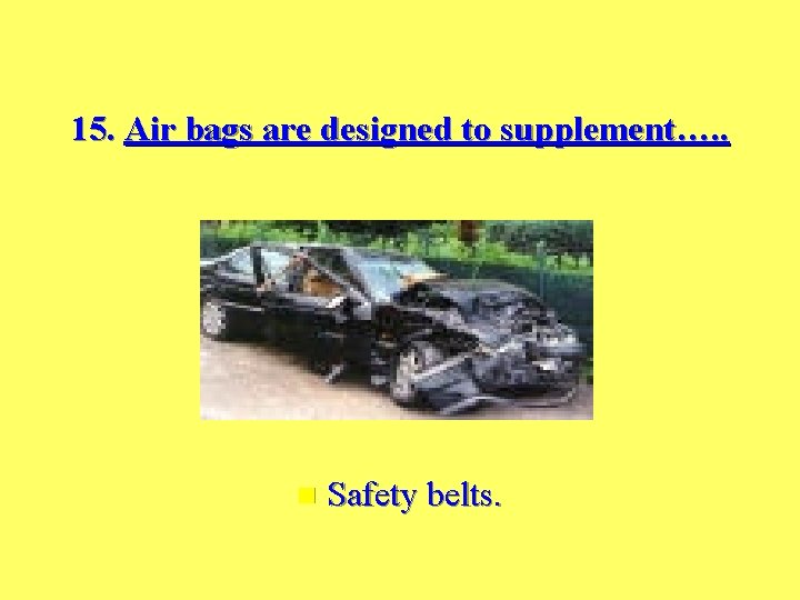 15. Air bags are designed to supplement…. . n Safety belts. 