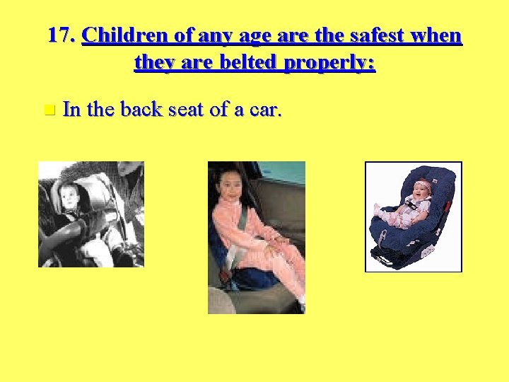 17. Children of any age are the safest when they are belted properly: n