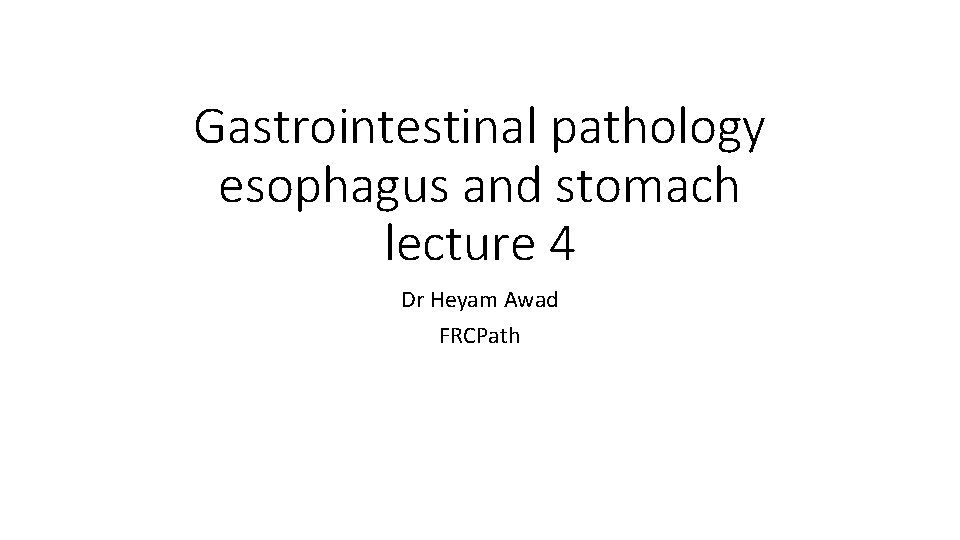 Gastrointestinal pathology esophagus and stomach lecture 4 Dr Heyam Awad FRCPath 