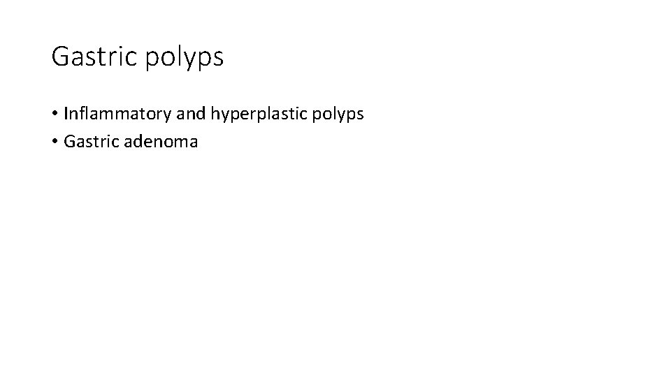 Gastric polyps • Inflammatory and hyperplastic polyps • Gastric adenoma 