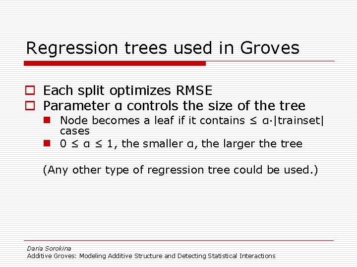 Regression trees used in Groves o Each split optimizes RMSE o Parameter α controls