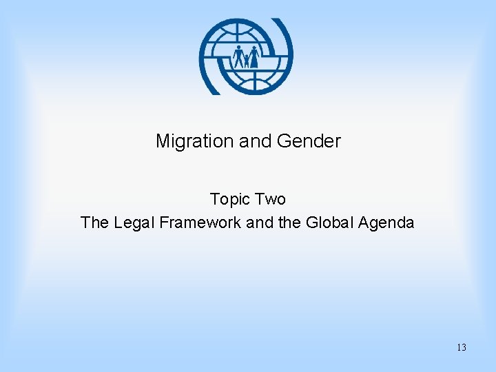Migration and Gender Topic Two The Legal Framework and the Global Agenda 13 