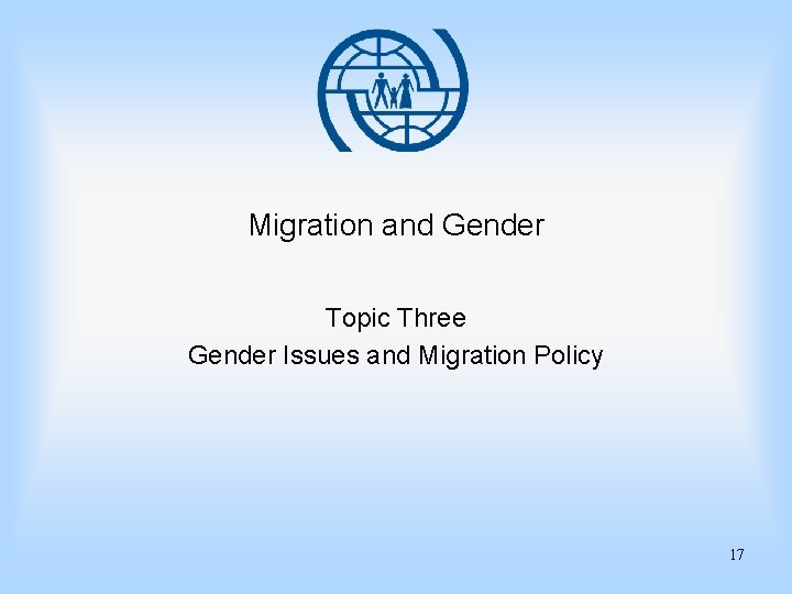 Migration and Gender Topic Three Gender Issues and Migration Policy 17 