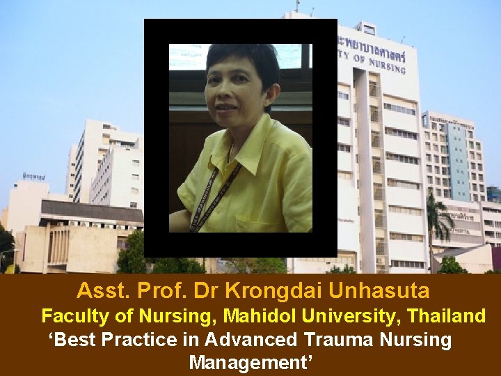 Asst. Prof. Dr Krongdai Unhasuta Faculty of Nursing, Mahidol University, Thailand ‘Best Practice in