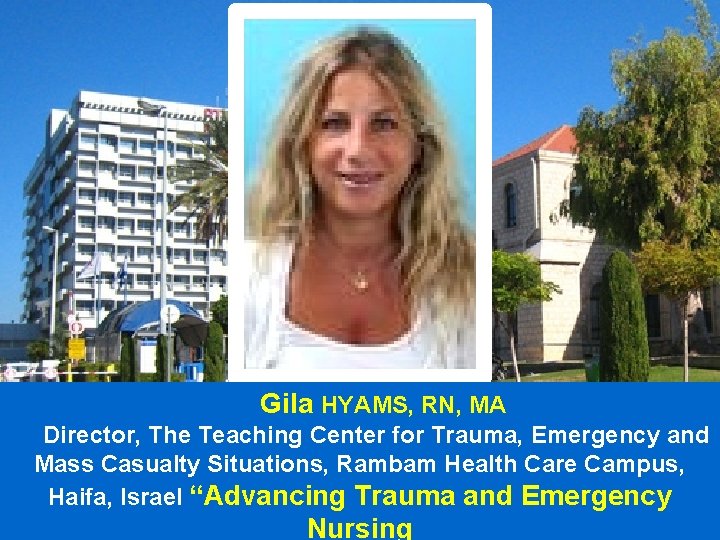 Gila HYAMS, RN, MA Director, The Teaching Center for Trauma, Emergency and Mass Casualty