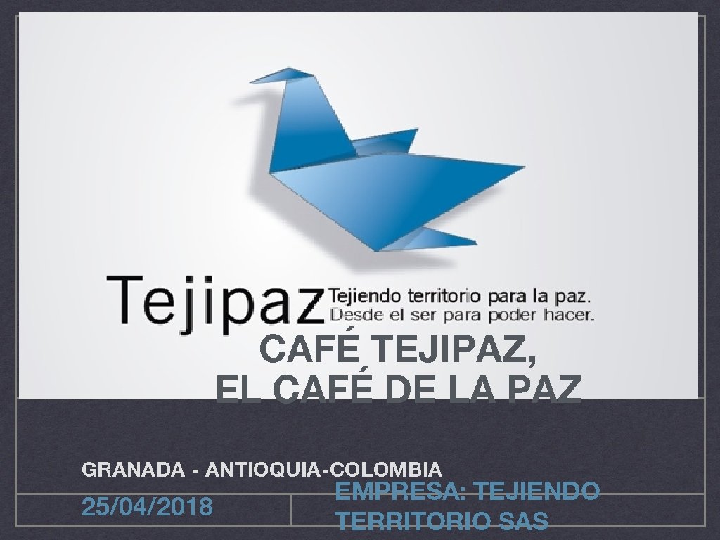 CAFÉ TEJIPAZ, EL CAFÉ DE LA PAZ GRANADA - ANTIOQUIA-COLOMBIA 25/04/2018 EMPRESA: TEJIENDO TERRITORIO