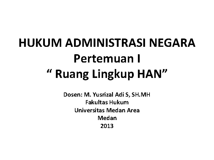 HUKUM ADMINISTRASI NEGARA Pertemuan I “ Ruang Lingkup HAN” Dosen: M. Yusrizal Adi S,