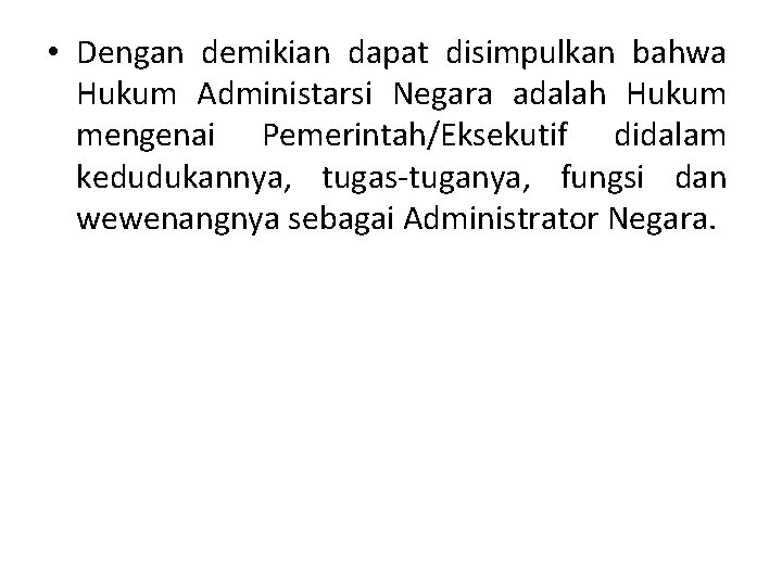  • Dengan demikian dapat disimpulkan bahwa Hukum Administarsi Negara adalah Hukum mengenai Pemerintah/Eksekutif