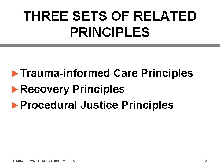 THREE SETS OF RELATED PRINCIPLES ►Trauma-informed Care Principles ►Recovery Principles ►Procedural Justice Principles Trauma