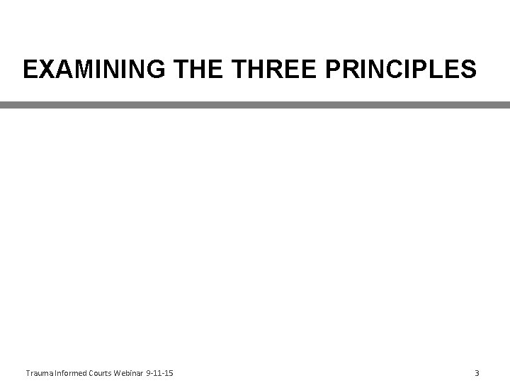 EXAMINING THE THREE PRINCIPLES Trauma Informed Courts Webinar 9 -11 -15 3 