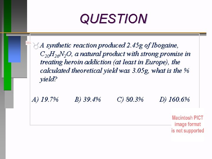QUESTION A synthetic reaction produced 2. 45 g of Ibogaine, C 20 H 26
