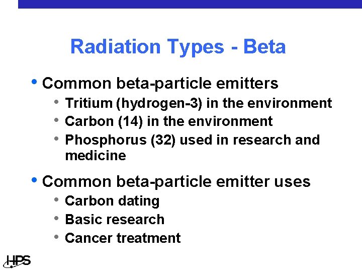 Radiation Types - Beta • Common beta-particle emitters • Tritium (hydrogen-3) in the environment