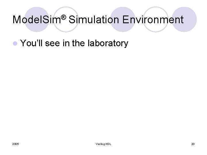Model. Sim® Simulation Environment l You’ll 2005 see in the laboratory Verilog HDL 20