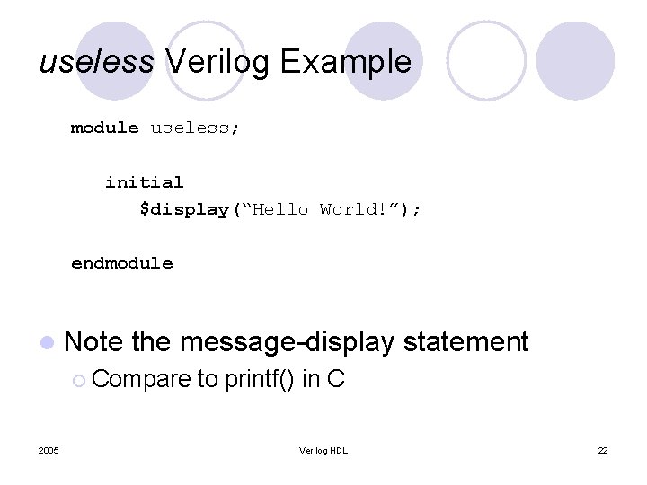 useless Verilog Example module useless; initial $display(“Hello World!”); endmodule l Note the message-display statement