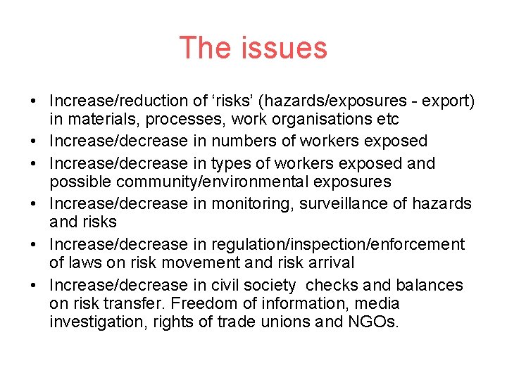 The issues • Increase/reduction of ‘risks’ (hazards/exposures - export) in materials, processes, work organisations