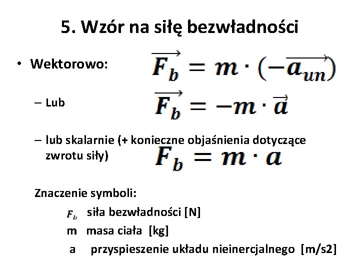 5. Wzór na siłę bezwładności • Wektorowo: – Lub – lub skalarnie (+ konieczne