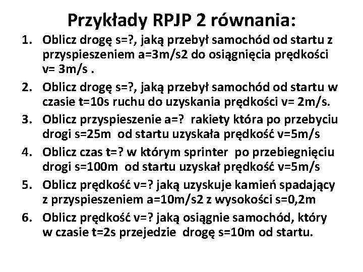 Przykłady RPJP 2 równania: 1. Oblicz drogę s=? , jaką przebył samochód od startu