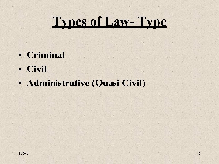 Types of Law- Type • Criminal • Civil • Administrative (Quasi Civil) 118 -2